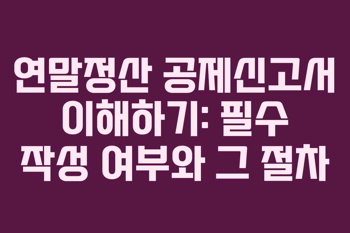 연말정산 공제신고서 이해하기: 필수 작성 여부와 그 절차