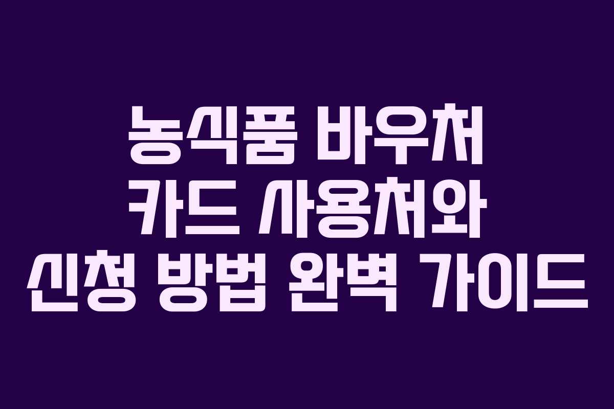 농식품 바우처 카드 사용처와 신청 방법 완벽 가이드