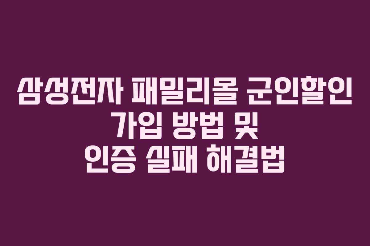 삼성전자 패밀리몰 군인할인 가입 방법 및 인증 실패 해결법