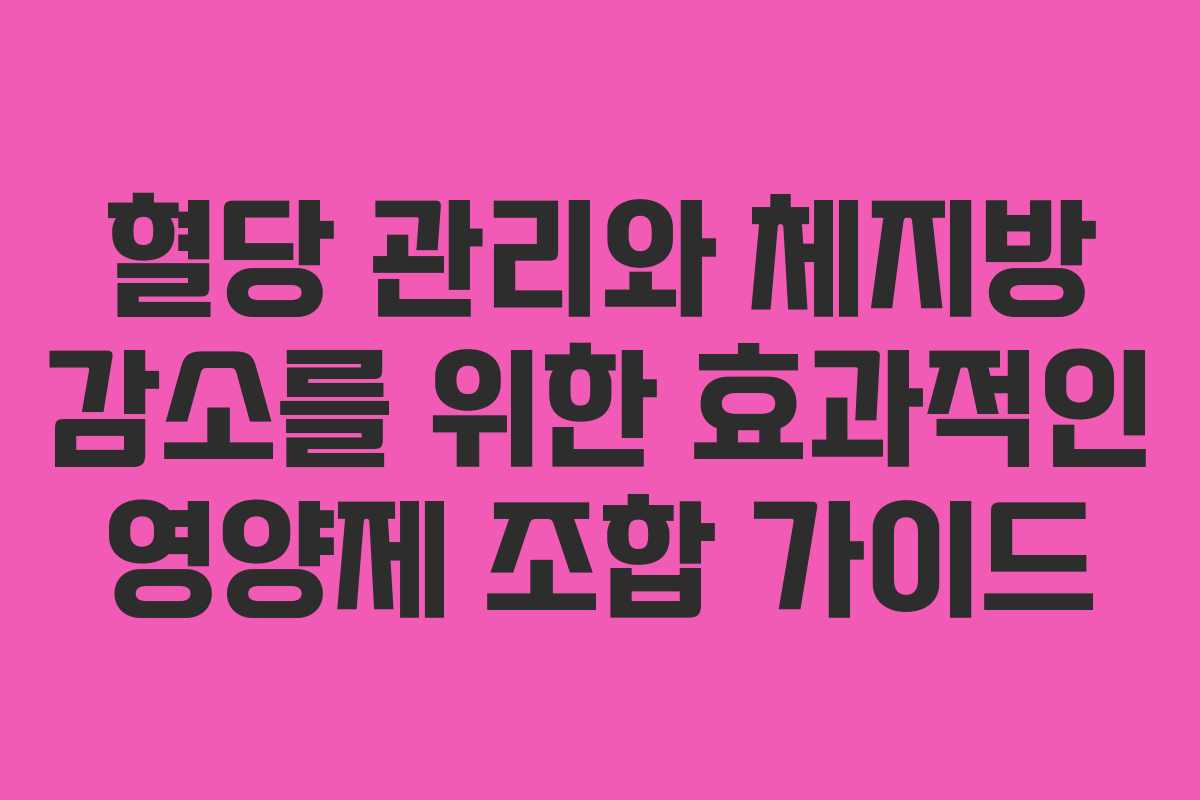 혈당 관리와 체지방 감소를 위한 효과적인 영양제 조합 가이드