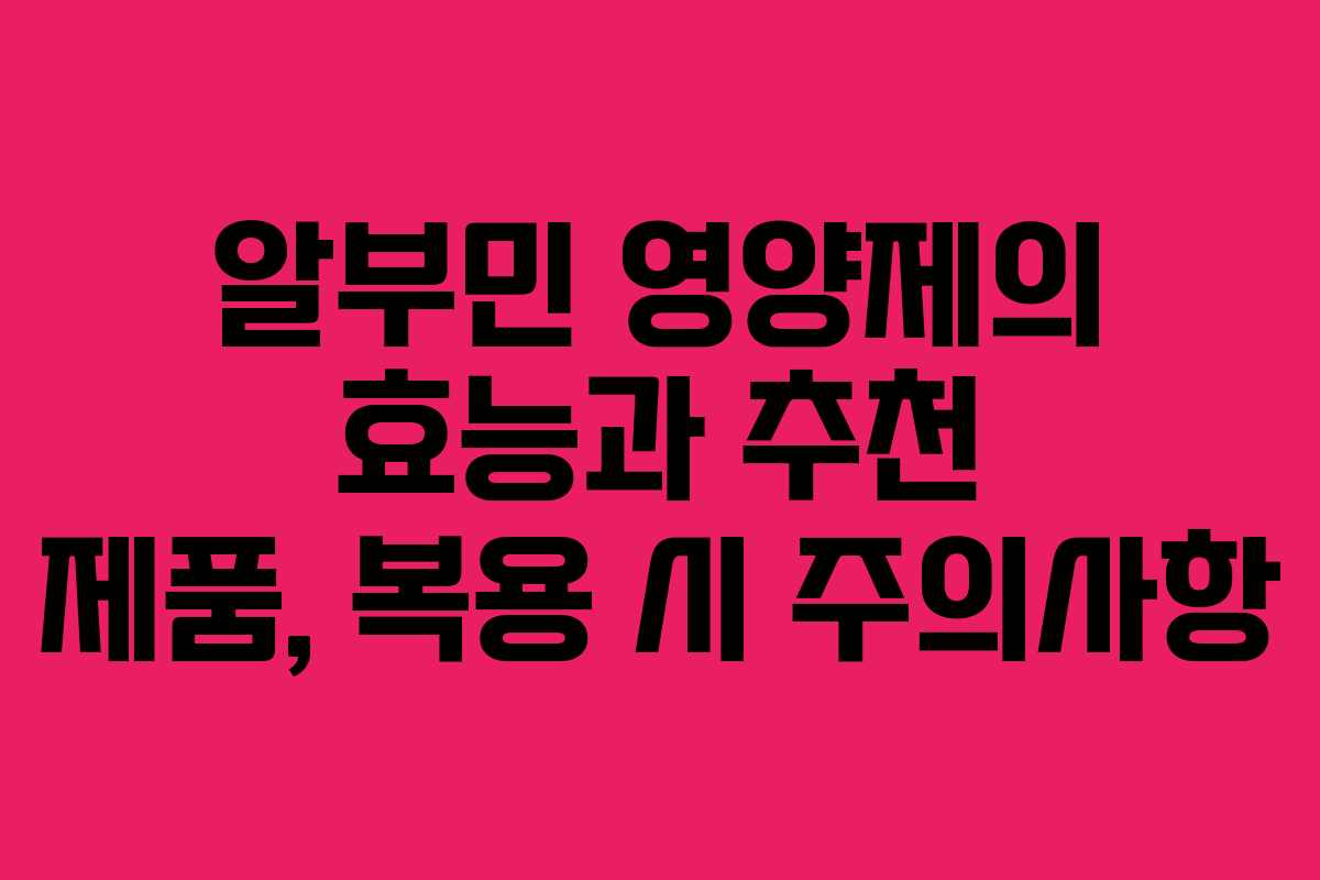 알부민 영양제의 효능과 추천 제품, 복용 시 주의사항