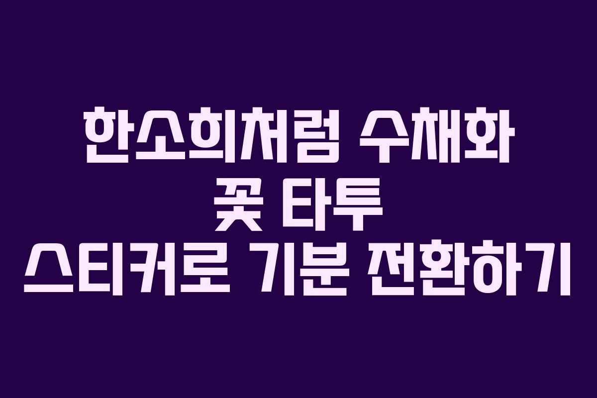 한소희처럼 수채화 꽃 타투 스티커로 기분 전환하기
