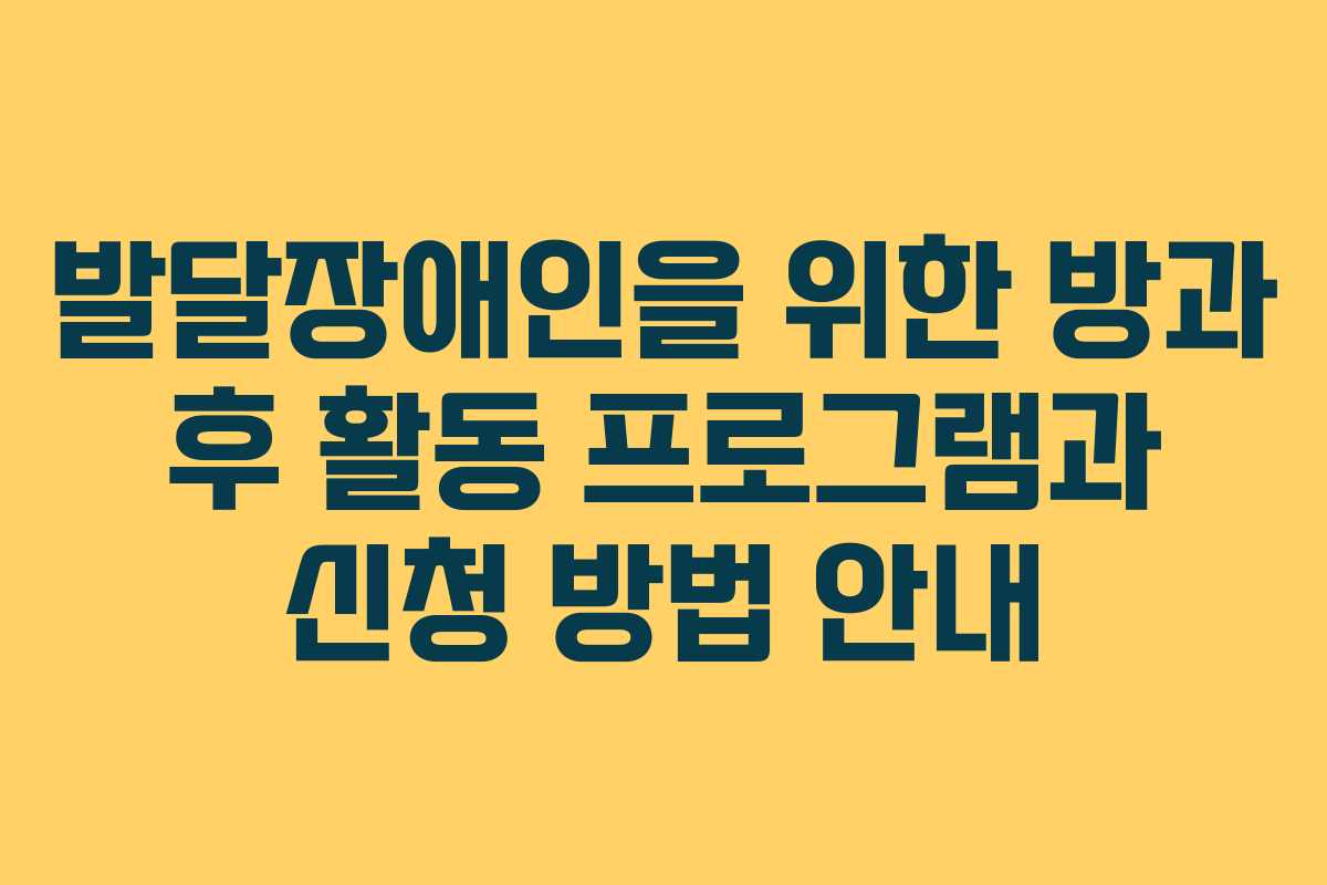 발달장애인을 위한 방과 후 활동 프로그램과 신청 방법 안내