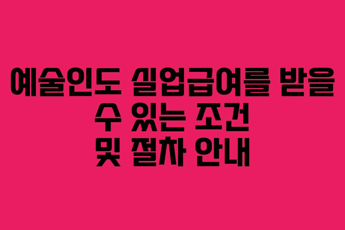 예술인도 실업급여를 받을 수 있는 조건 및 절차 안내