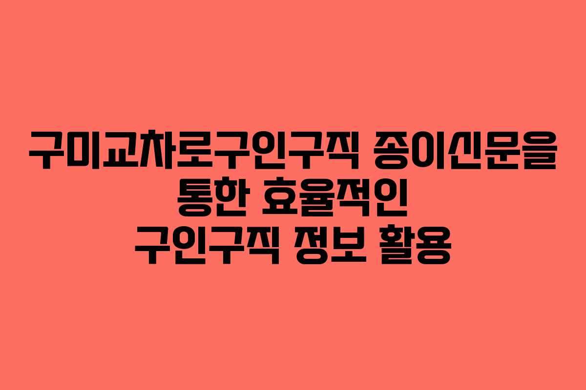 구미교차로구인구직 종이신문을 통한 효율적인 구인구직 정보 활용