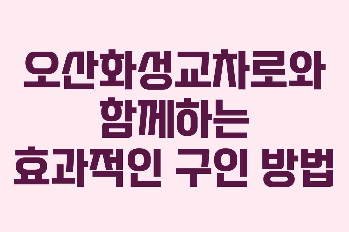 오산화성교차로와 함께하는 효과적인 구인 방법
