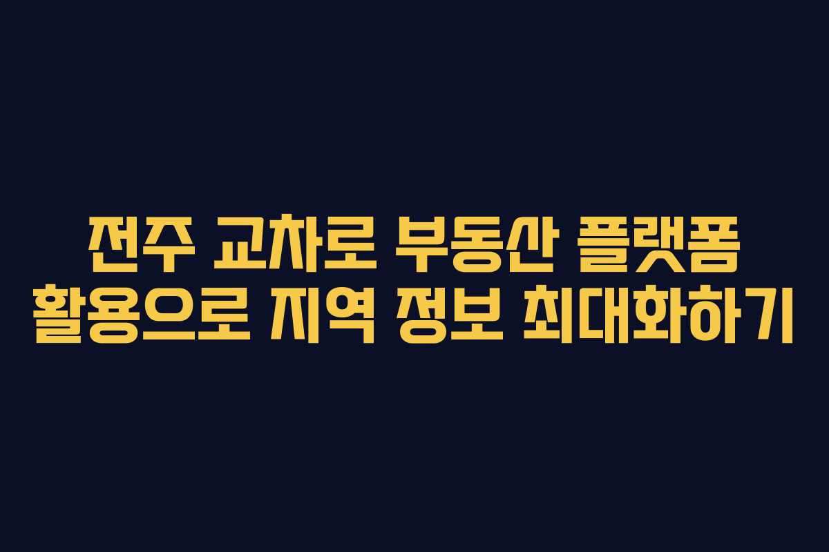 전주 교차로 부동산 플랫폼 활용으로 지역 정보 최대화하기