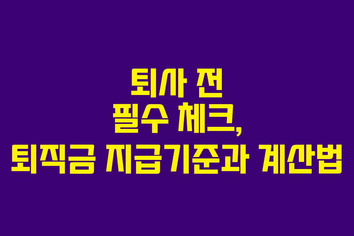퇴사 전 필수 체크, 퇴직금 지급기준과 계산법