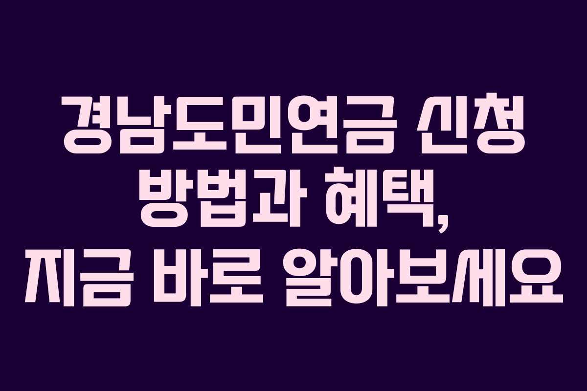 경남도민연금 신청 방법과 혜택, 지금 바로 알아보세요