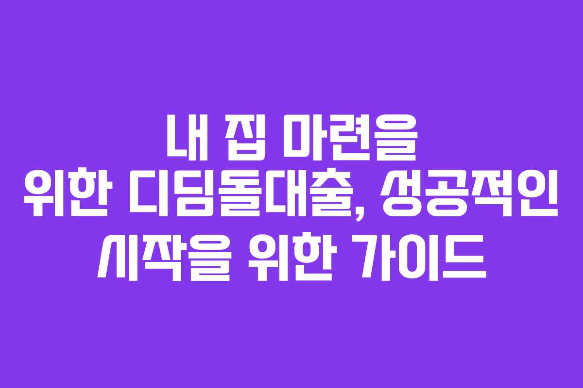 내 집 마련을 위한 디딤돌대출, 성공적인 시작을 위한 가이드