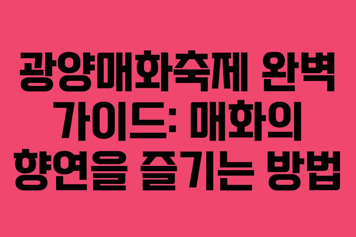 광양매화축제 완벽 가이드: 매화의 향연을 즐기는 방법