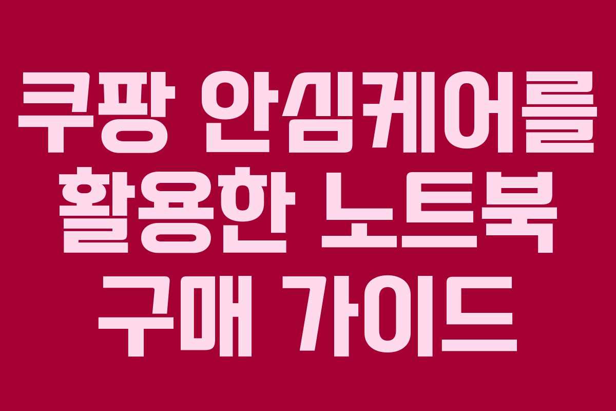 쿠팡 안심케어를 활용한 노트북 구매 가이드