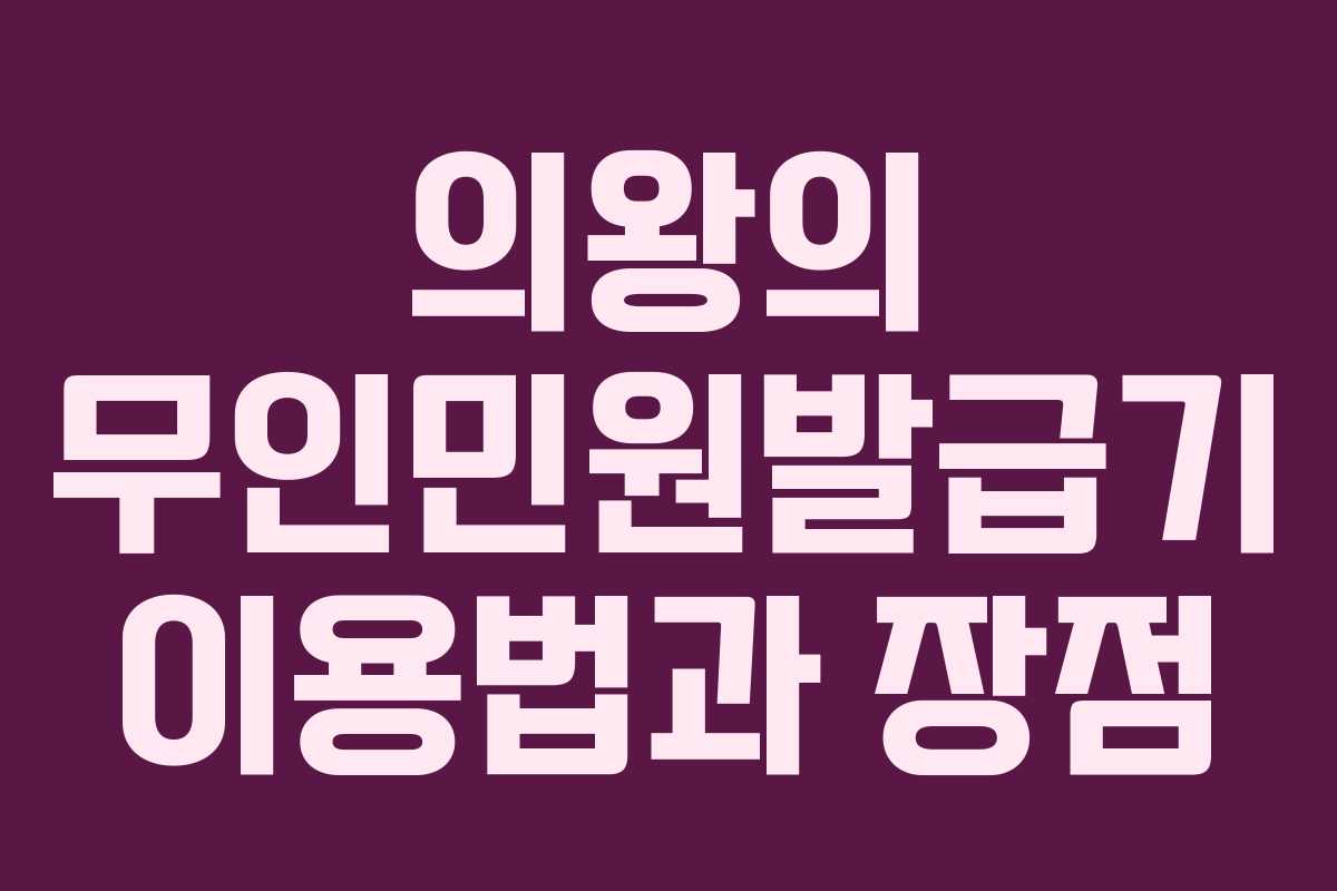 의왕의 무인민원발급기 이용법과 장점