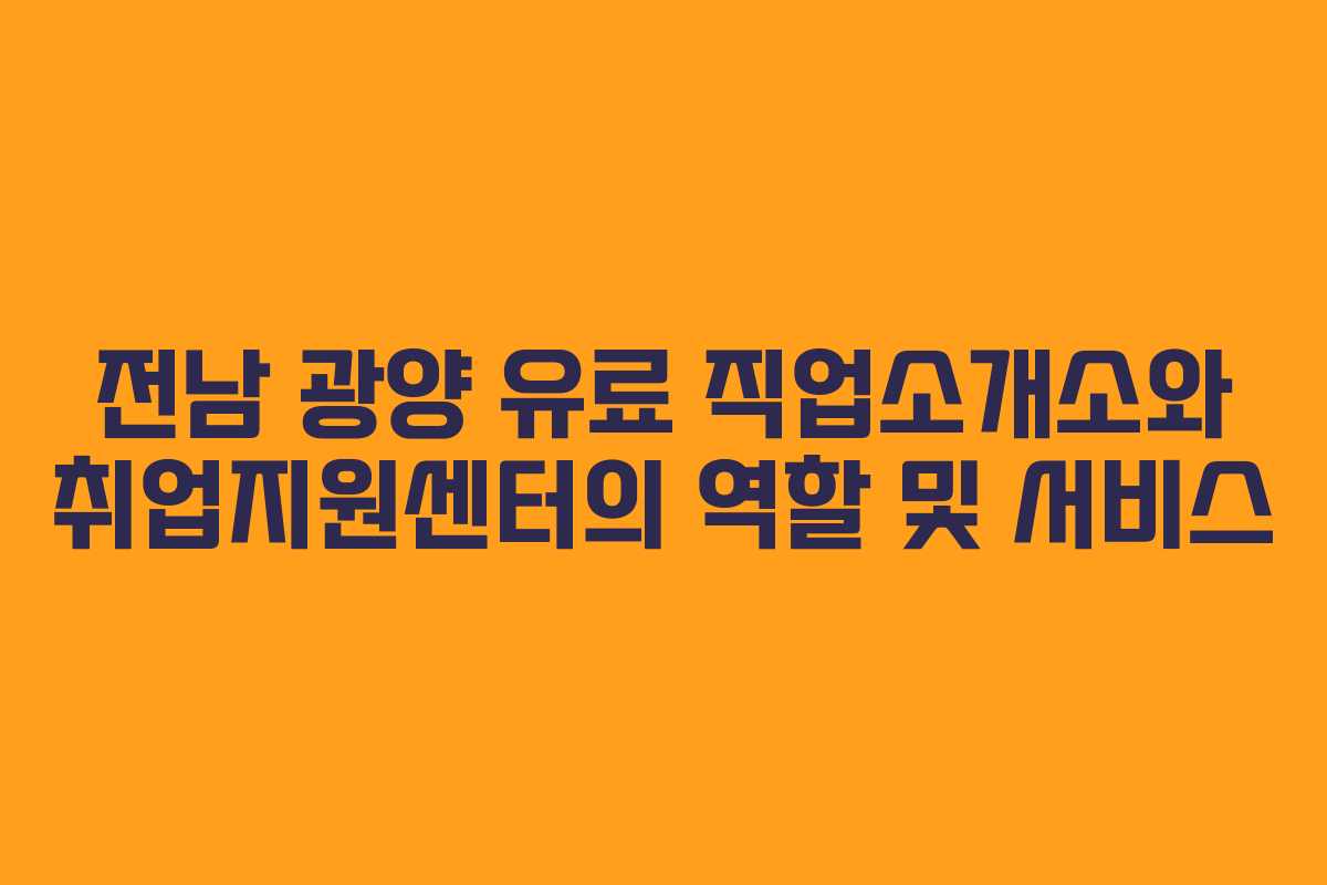 전남 광양 유료 직업소개소와 취업지원센터의 역할 및 서비스