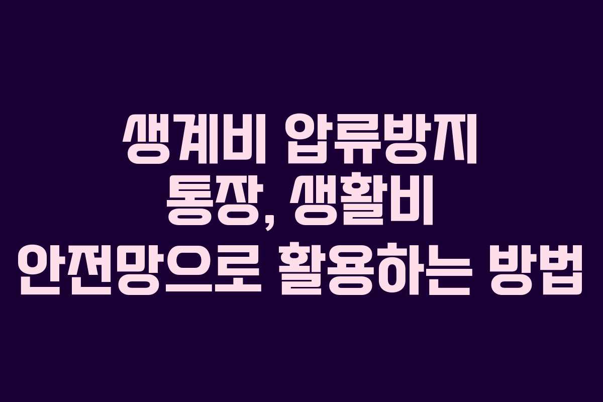 생계비 압류방지 통장, 생활비 안전망으로 활용하는 방법