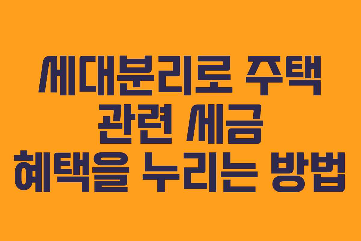 세대분리로 주택 관련 세금 혜택을 누리는 방법