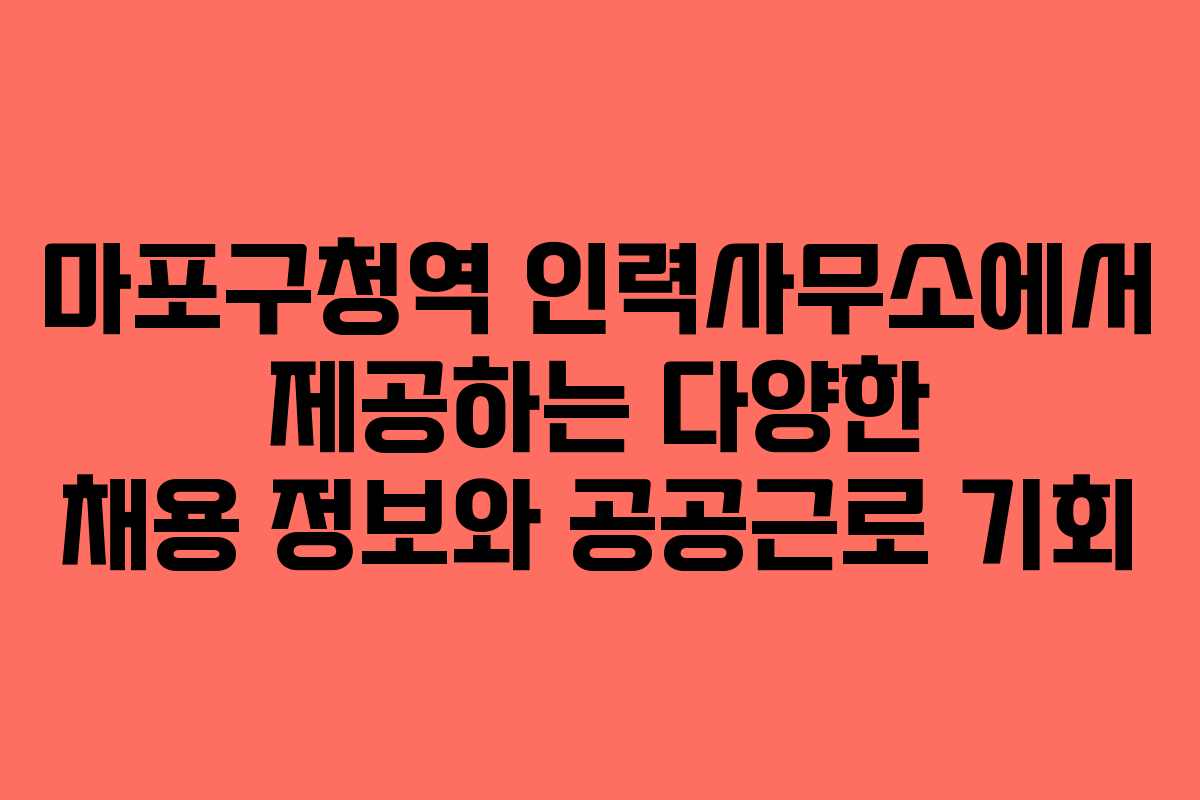 마포구청역 인력사무소에서 제공하는 다양한 채용 정보와 공공근로 기회