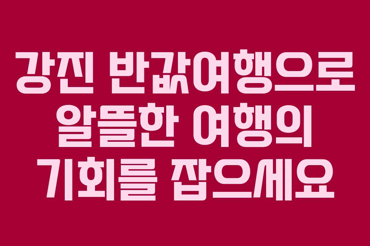 강진 반값여행으로 알뜰한 여행의 기회를 잡으세요