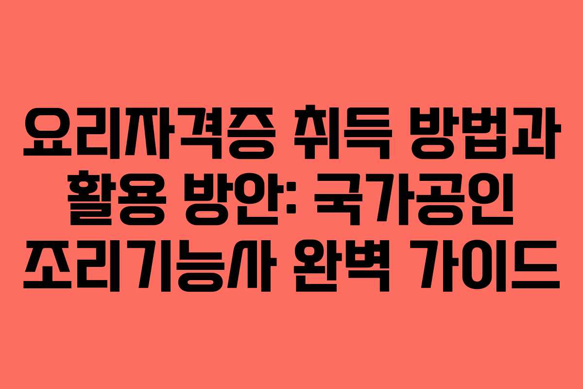 요리자격증 취득 방법과 활용 방안: 국가공인 조리기능사 완벽 가이드