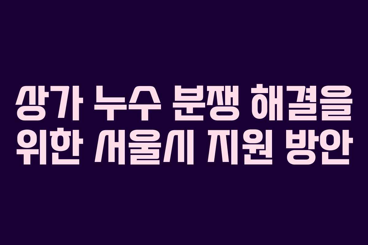 상가 누수 분쟁 해결을 위한 서울시 지원 방안