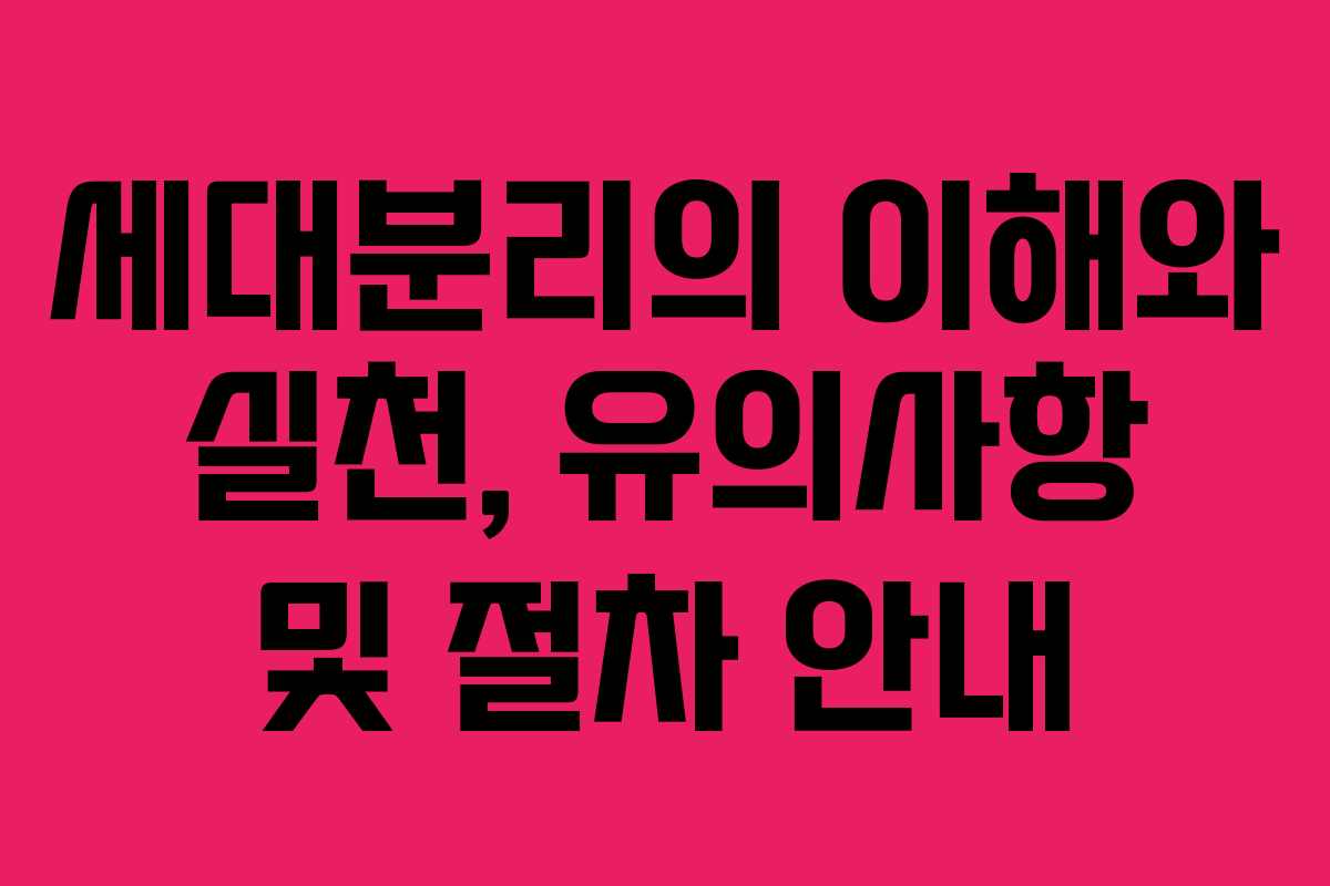 세대분리의 이해와 실천, 유의사항 및 절차 안내
