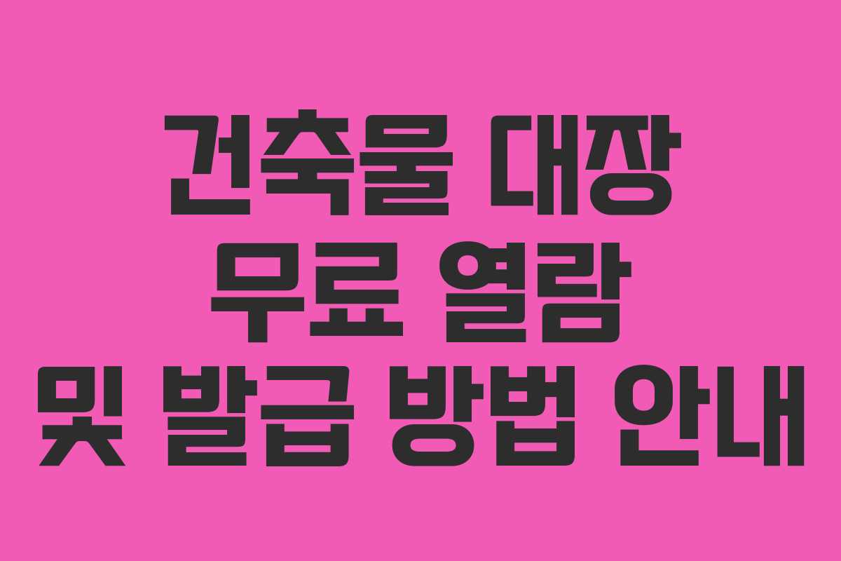 건축물 대장 무료 열람 및 발급 방법 안내