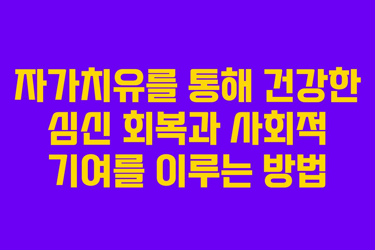 자가치유를 통해 건강한 심신 회복과 사회적 기여를 이루는 방법