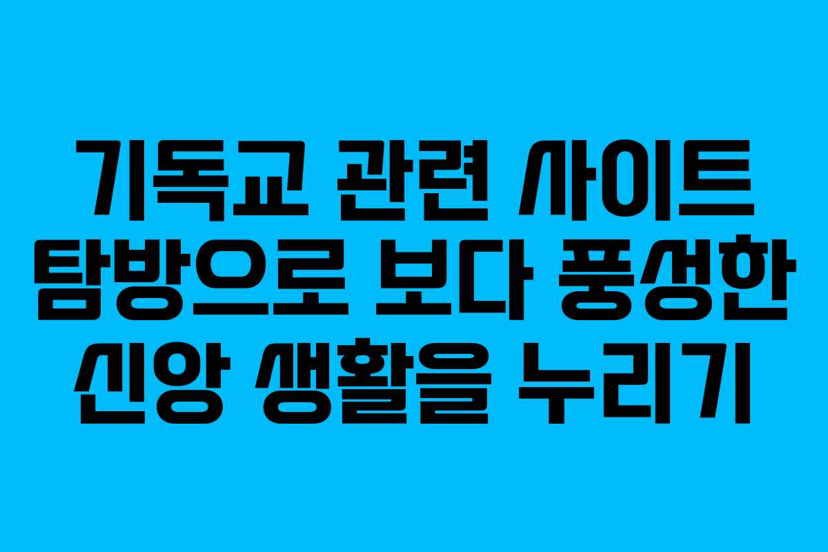 기독교 관련 사이트 탐방으로 보다 풍성한 신앙 생활을 누리기