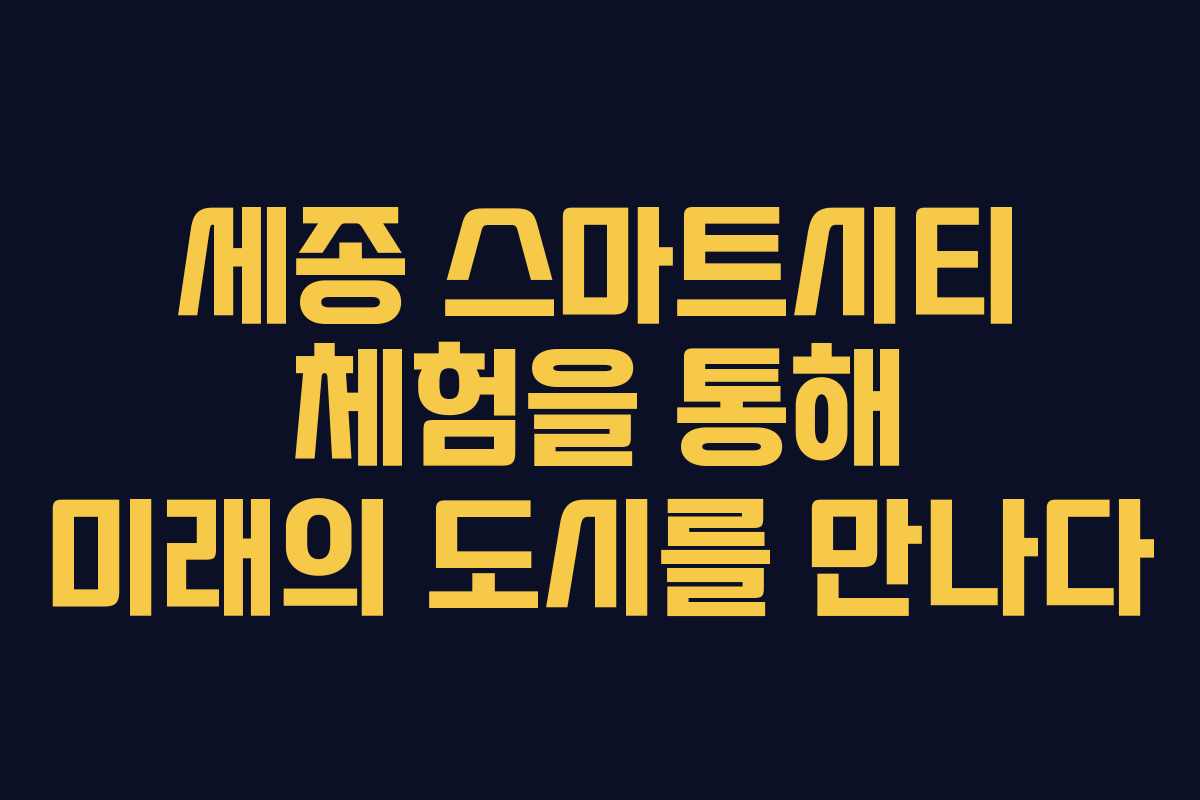 세종 스마트시티 체험을 통해 미래의 도시를 만나다