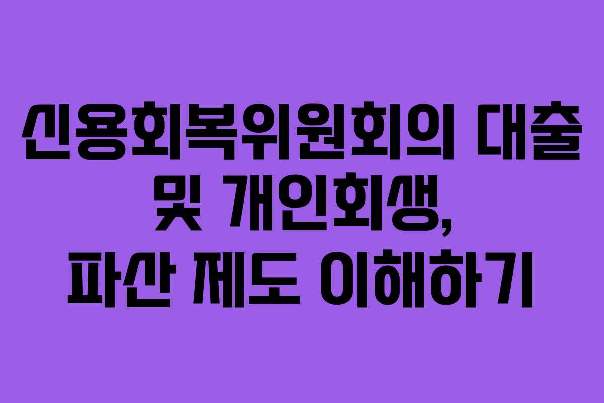 신용회복위원회의 대출 및 개인회생, 파산 제도 이해하기