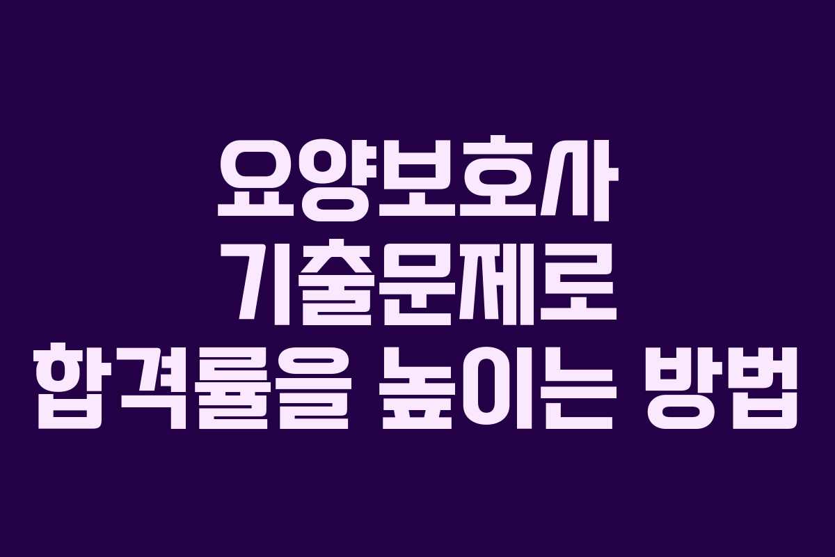 요양보호사 기출문제로 합격률을 높이는 방법