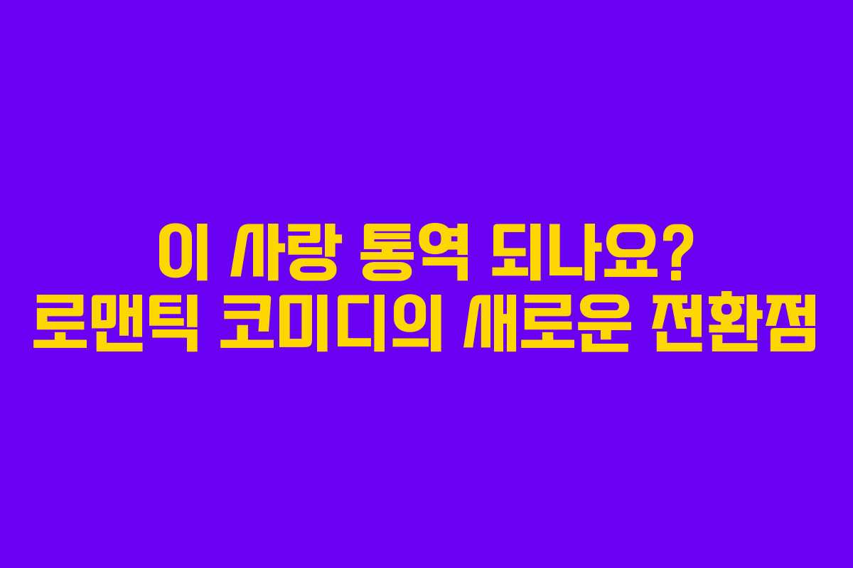 이 사랑 통역 되나요? 로맨틱 코미디의 새로운 전환점