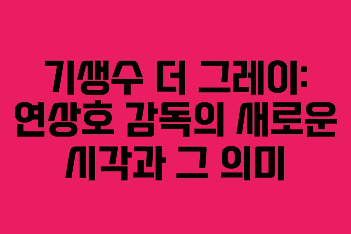 기생수 더 그레이: 연상호 감독의 새로운 시각과 그 의미
