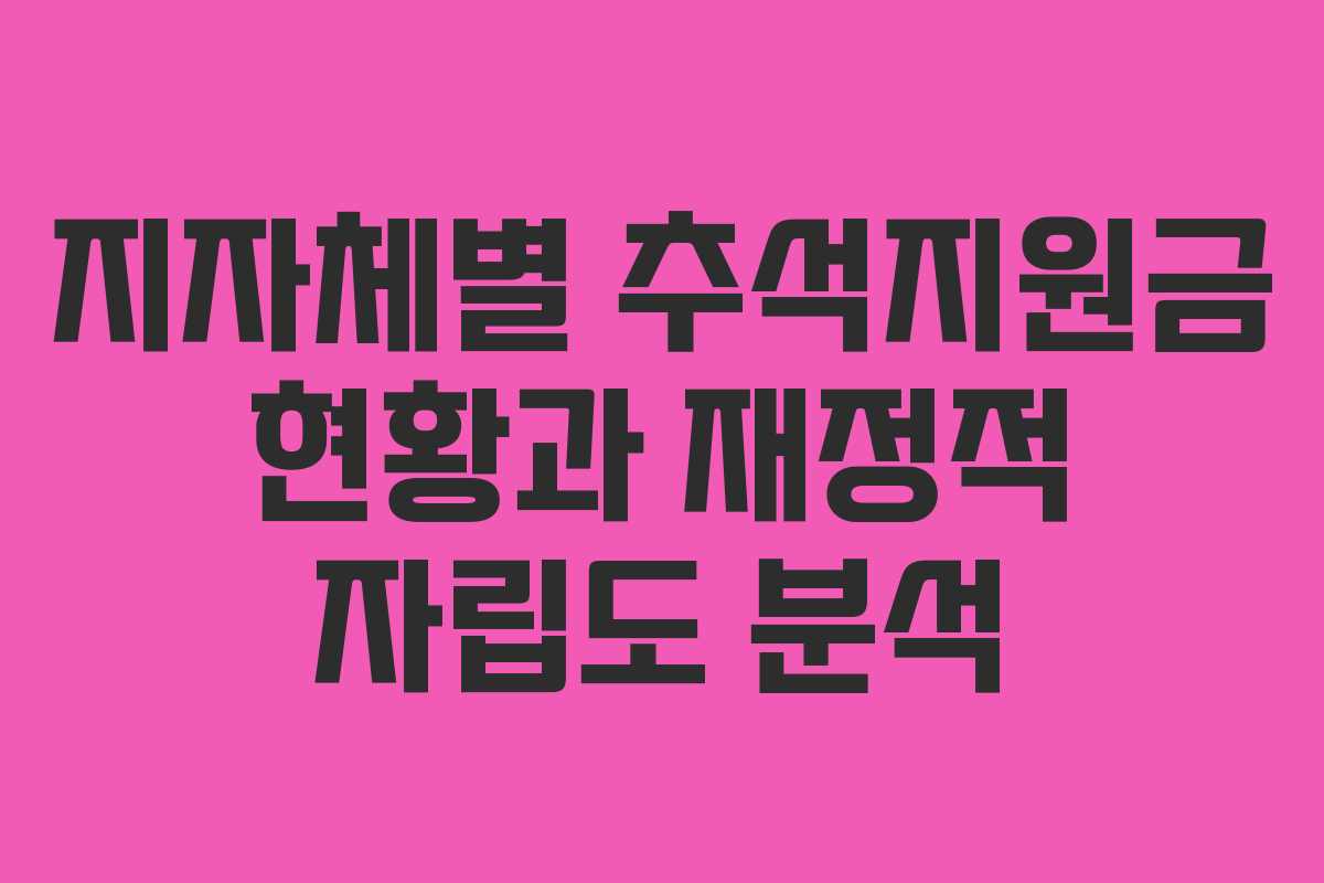 지자체별 추석지원금 현황과 재정적 자립도 분석