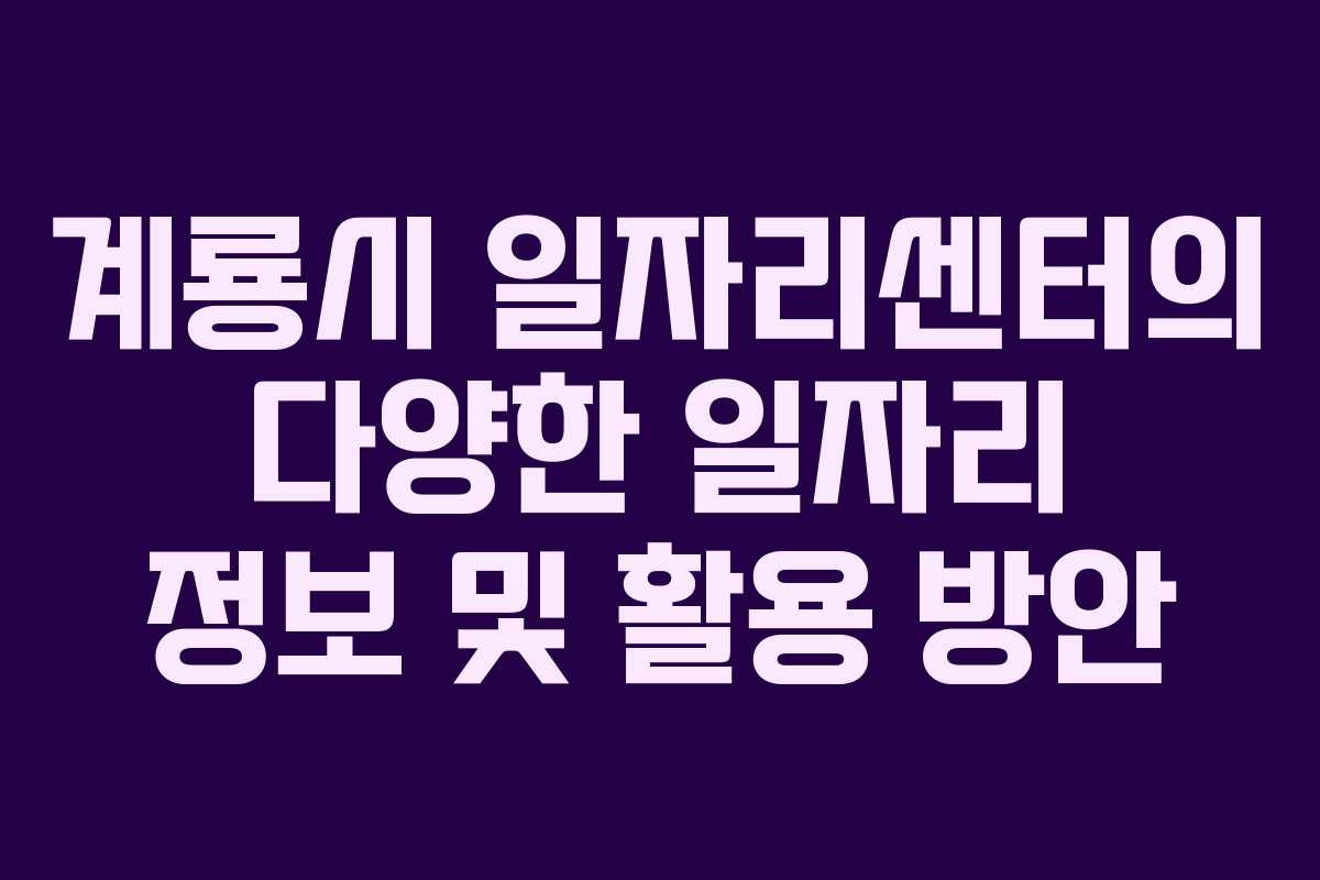 계룡시 일자리센터의 다양한 일자리 정보 및 활용 방안