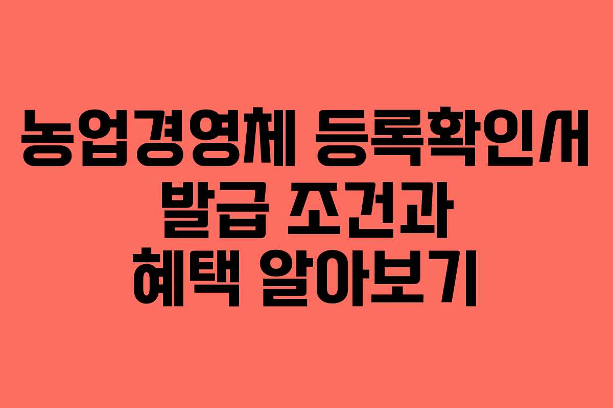 농업경영체 등록확인서 발급 조건과 혜택 알아보기