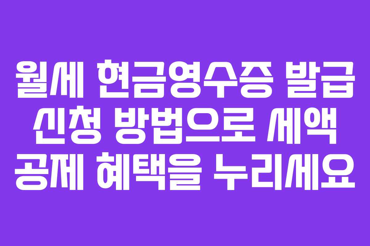 월세 현금영수증 발급 신청 방법으로 세액 공제 혜택을 누리세요