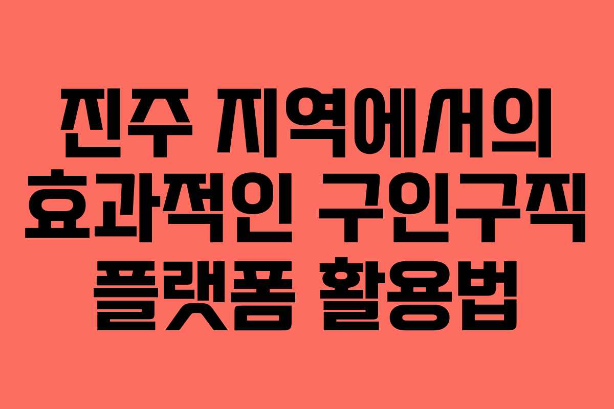 진주 지역에서의 효과적인 구인구직 플랫폼 활용법
