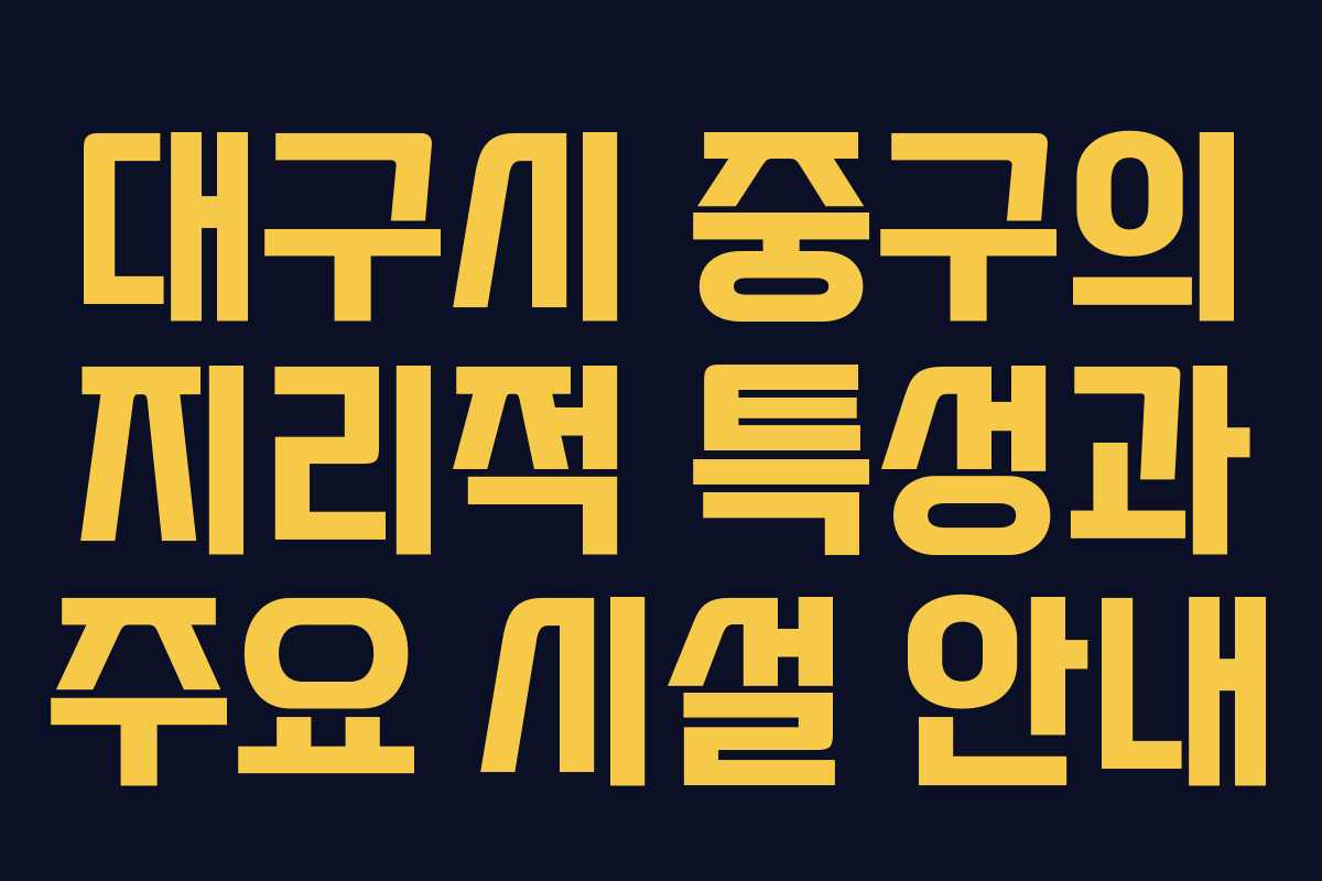 대구시 중구의 지리적 특성과 주요 시설 안내