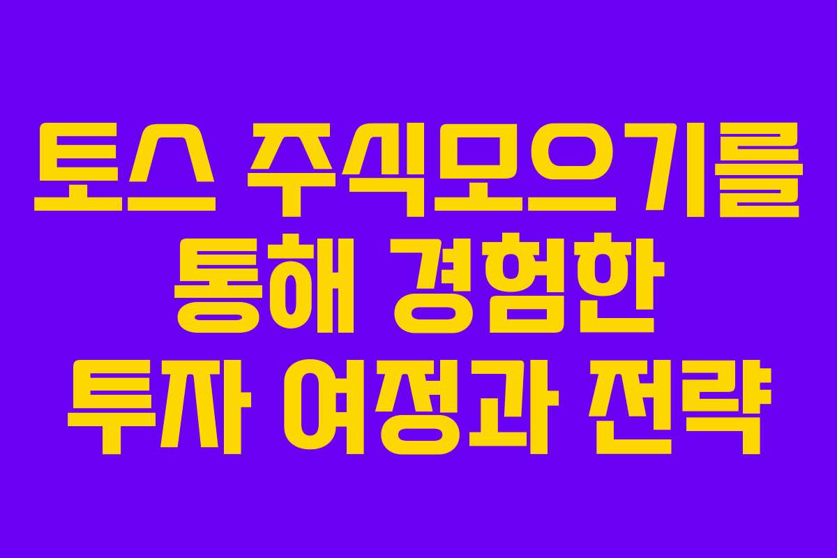 토스 주식모으기를 통해 경험한 투자 여정과 전략