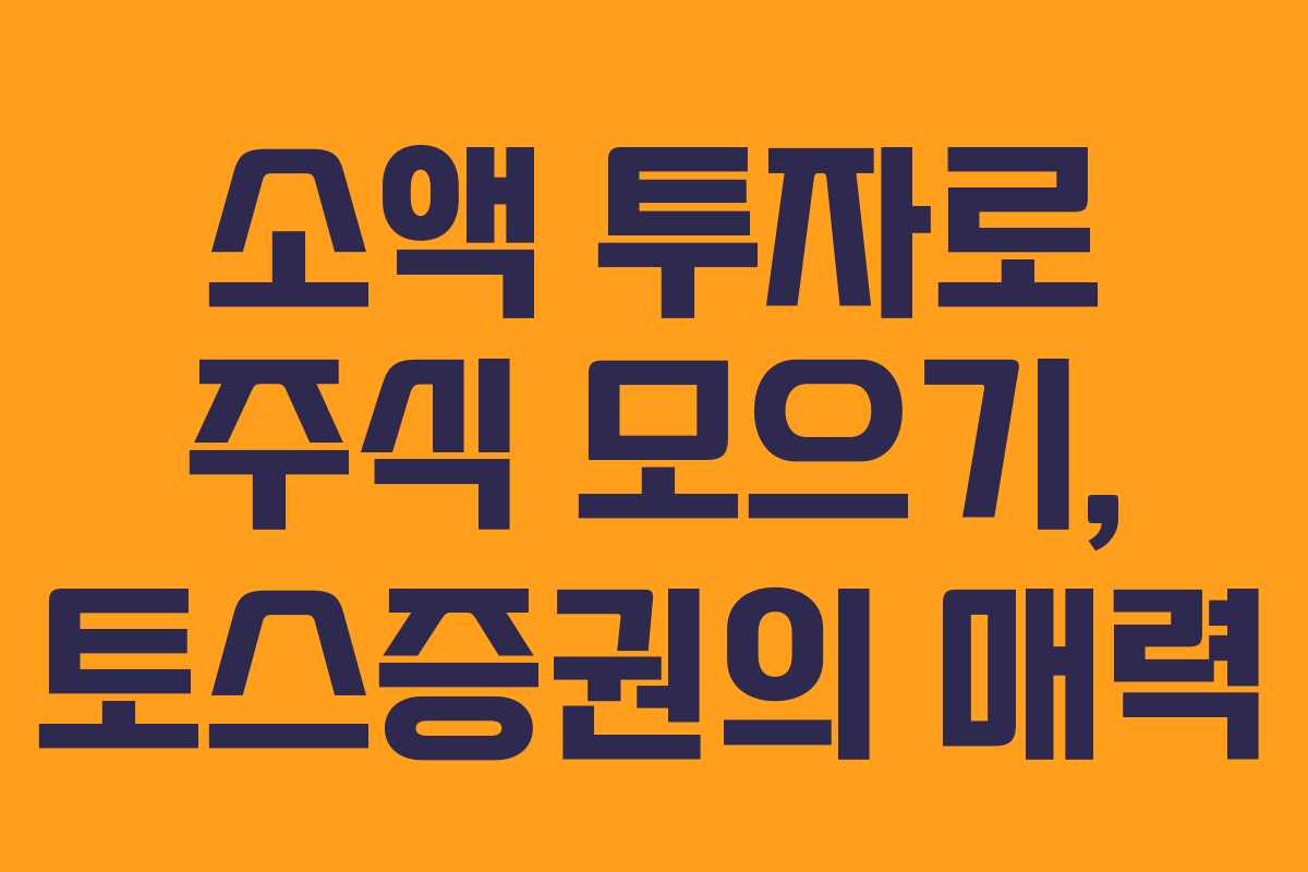 소액 투자로 주식 모으기, 토스증권의 매력