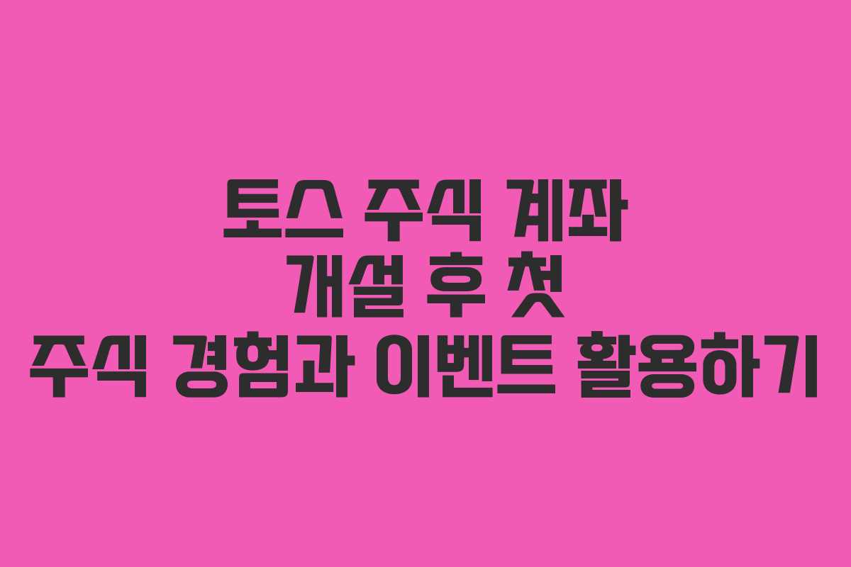 토스 주식 계좌 개설 후 첫 주식 경험과 이벤트 활용하기