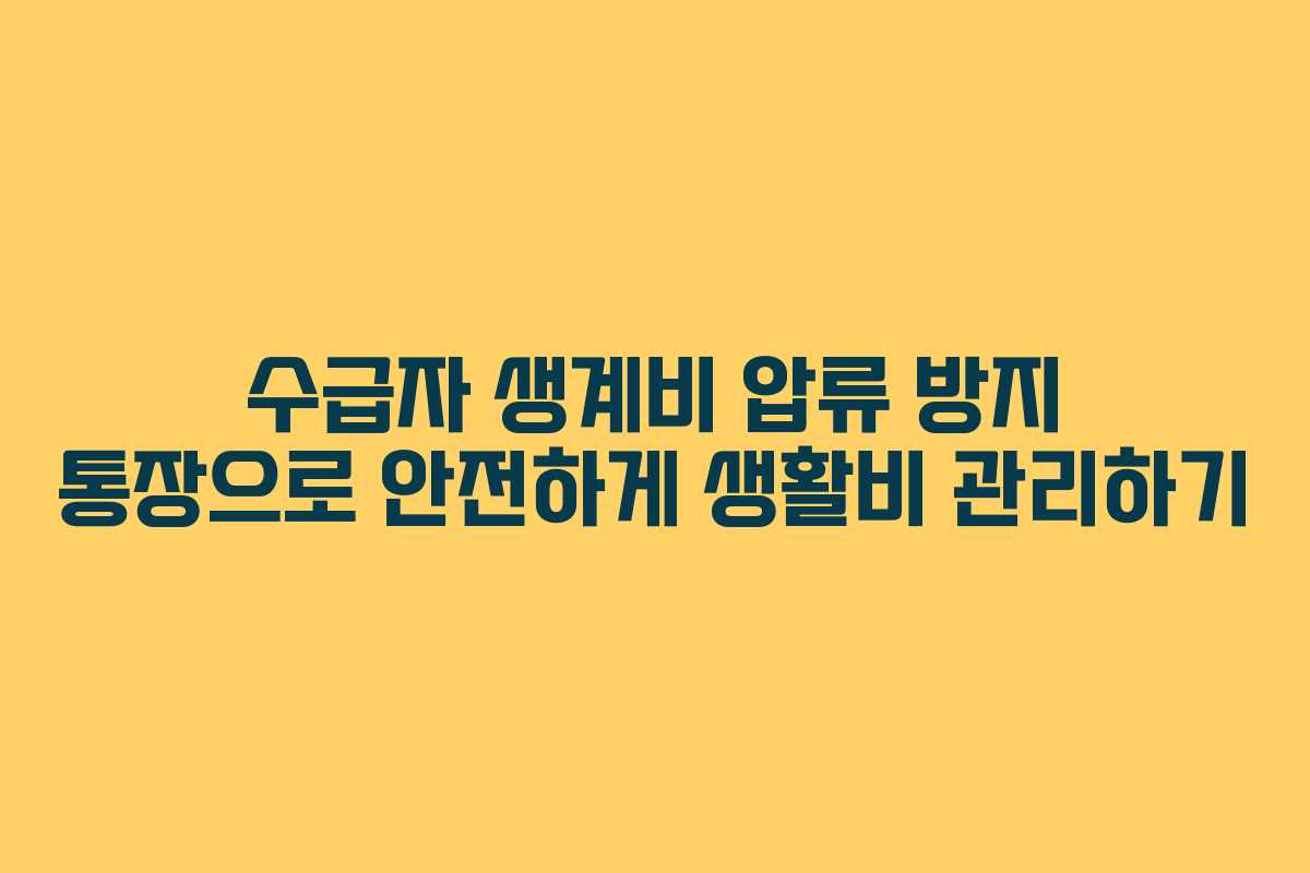 수급자 생계비 압류 방지 통장으로 안전하게 생활비 관리하기