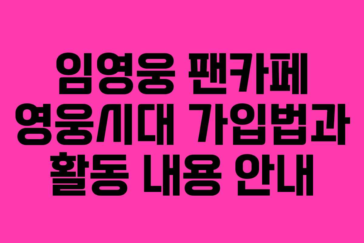 임영웅 팬카페 영웅시대 가입법과 활동 내용 안내