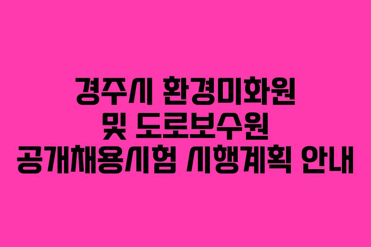 경주시 환경미화원 및 도로보수원 공개채용시험 시행계획 안내