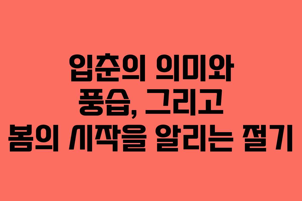 입춘의 의미와 풍습, 그리고 봄의 시작을 알리는 절기