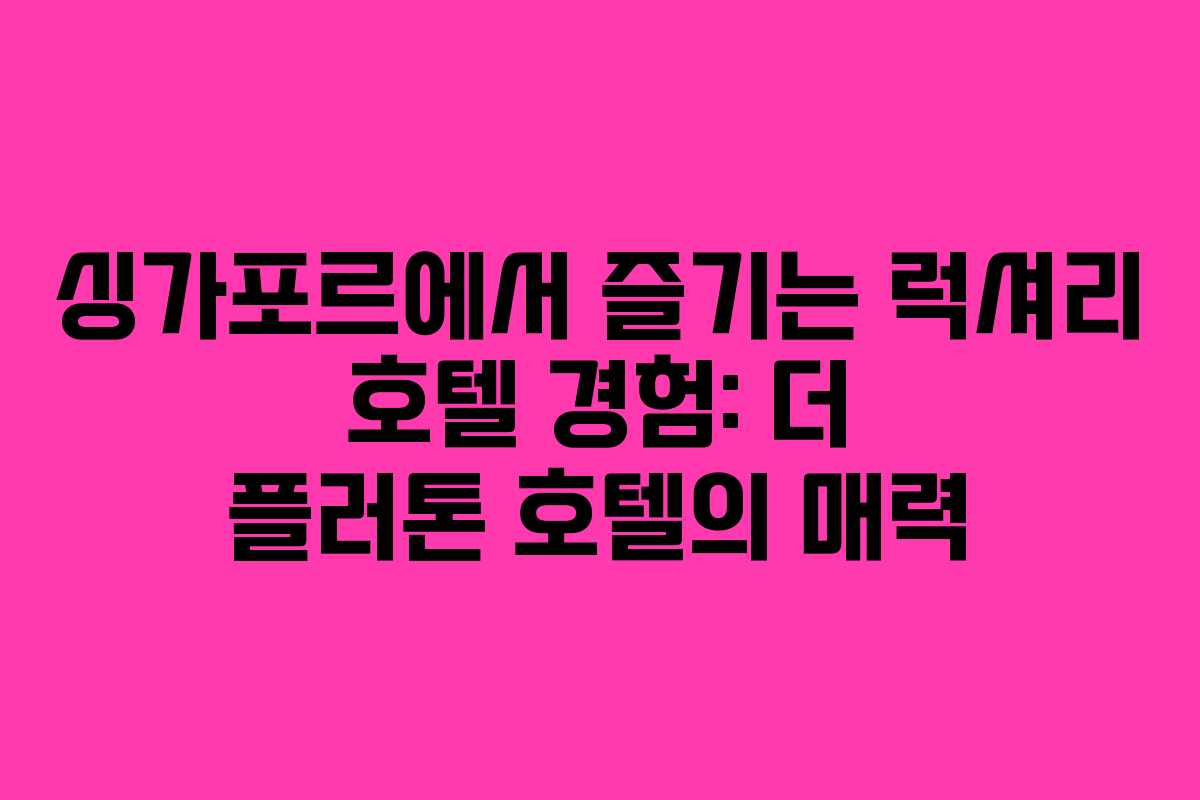 싱가포르에서 즐기는 럭셔리 호텔 경험: 더 플러톤 호텔의 매력