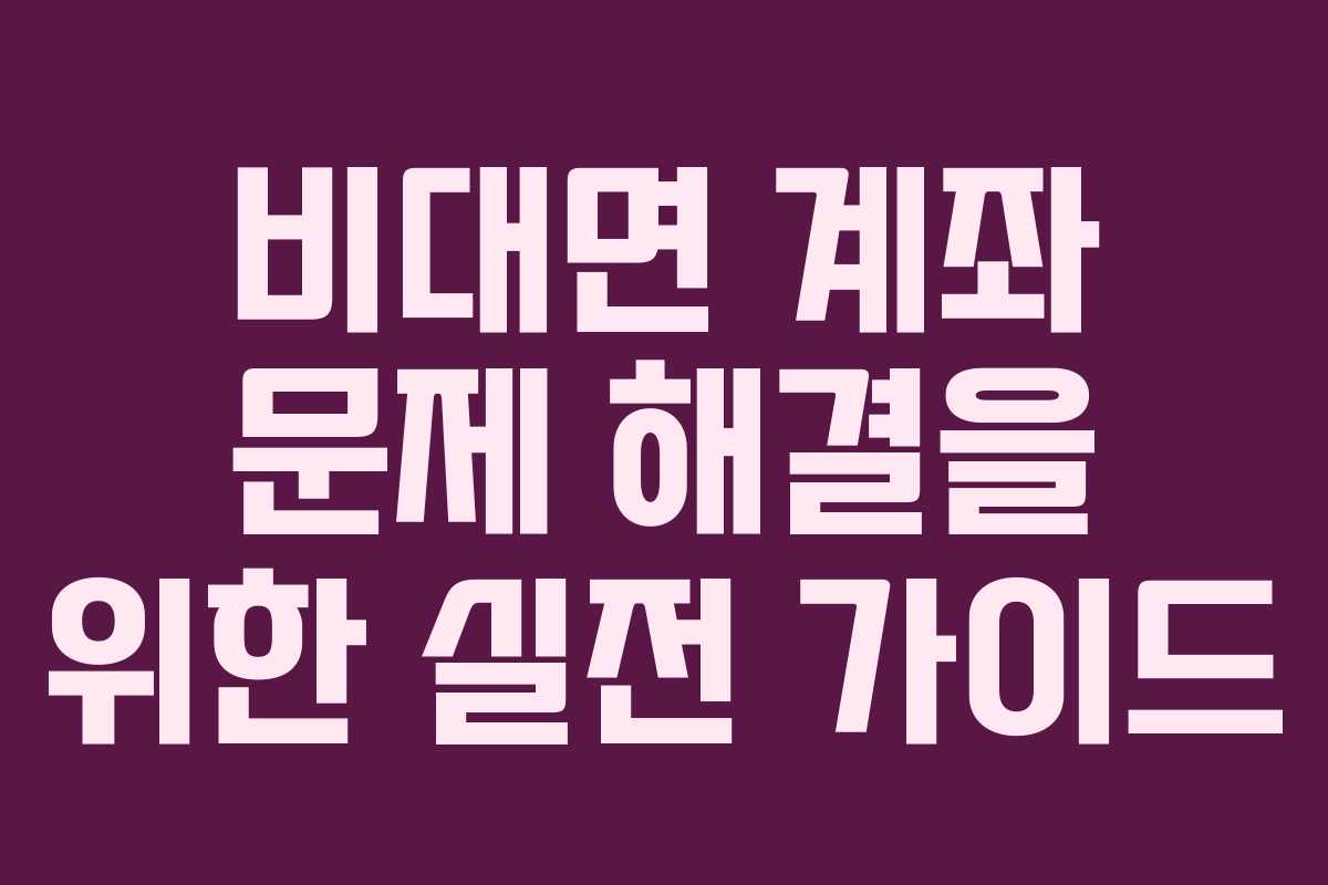 비대면 계좌 문제 해결을 위한 실전 가이드