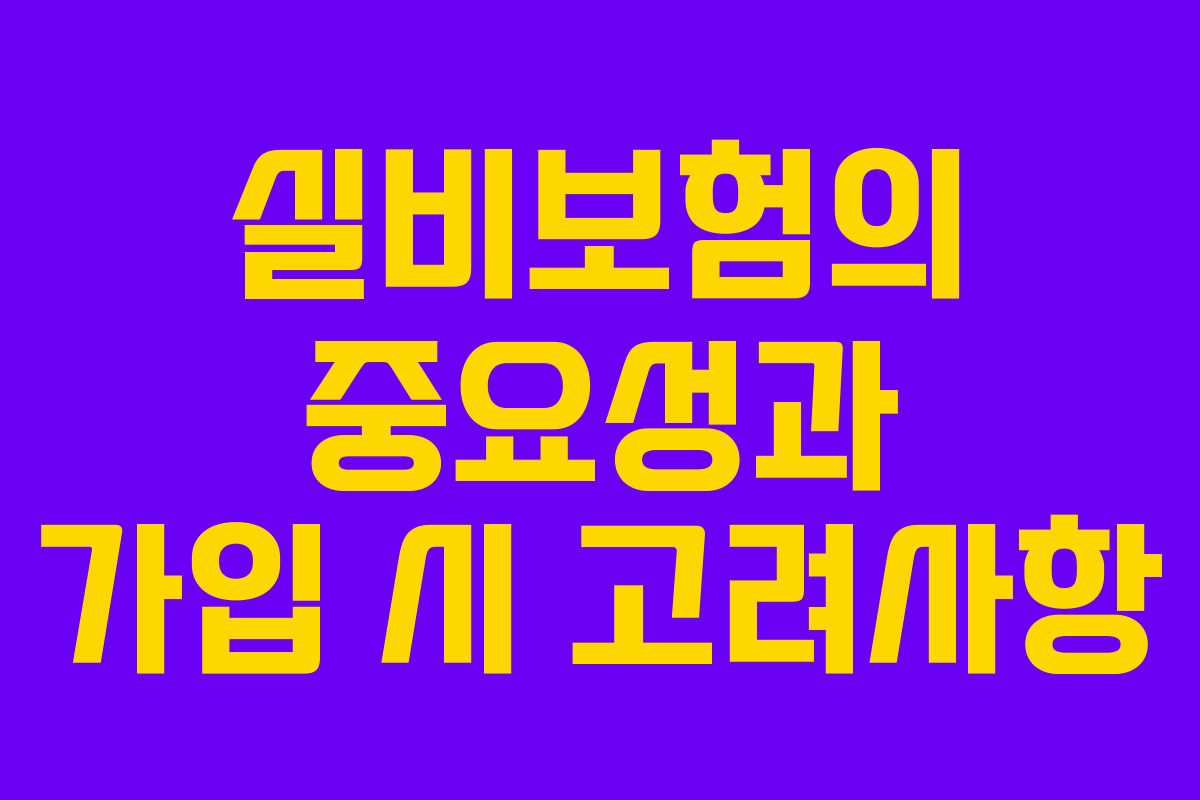 실비보험의 중요성과 가입 시 고려사항