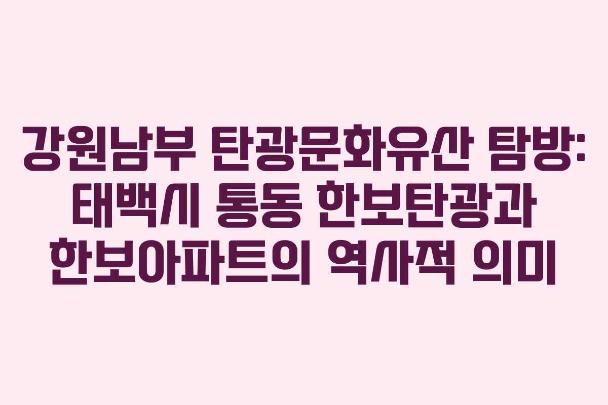 강원남부 탄광문화유산 탐방: 태백시 통동 한보탄광과 한보아파트의 역사적 의미